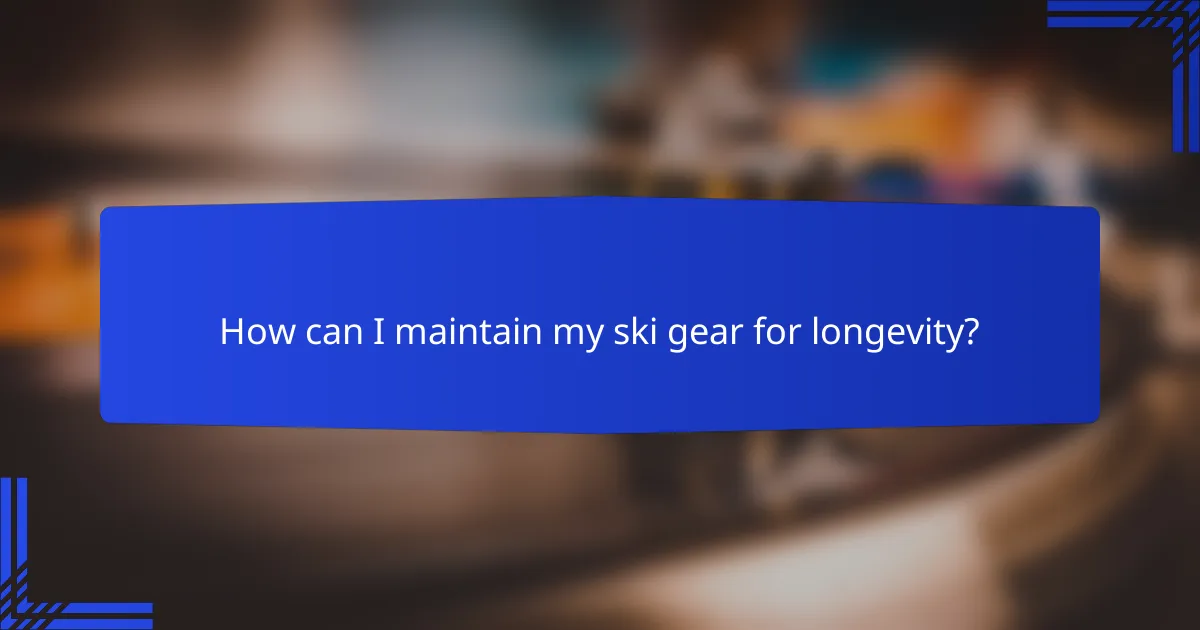 How can I maintain my ski gear for longevity?
