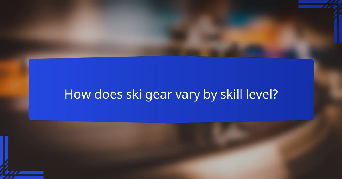 How does ski gear vary by skill level?