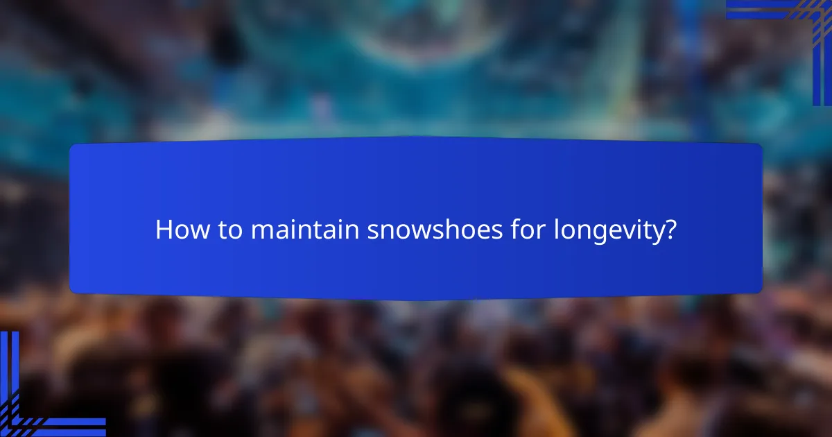 How to maintain snowshoes for longevity?