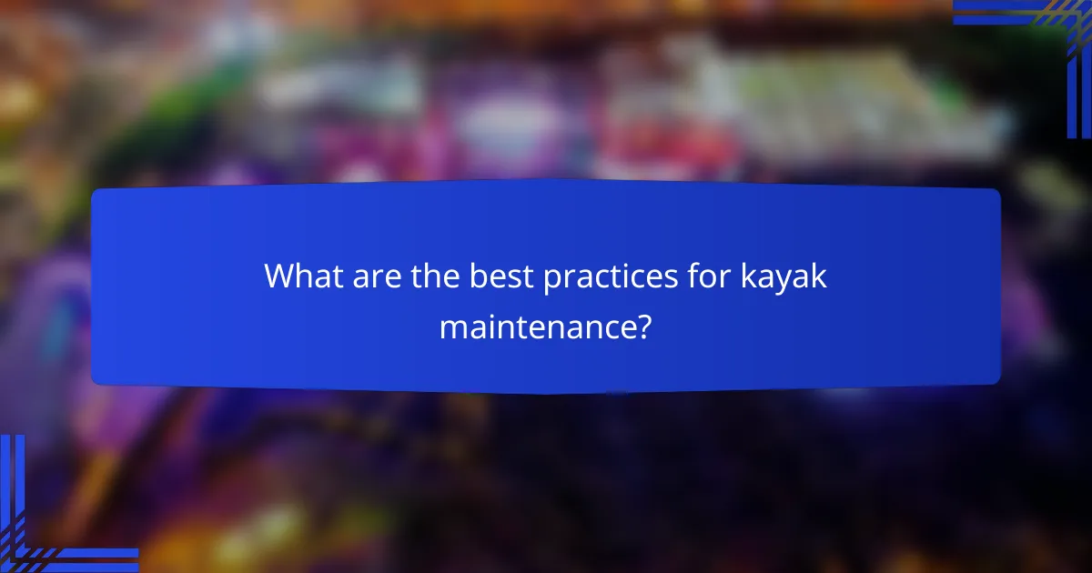 What are the best practices for kayak maintenance?