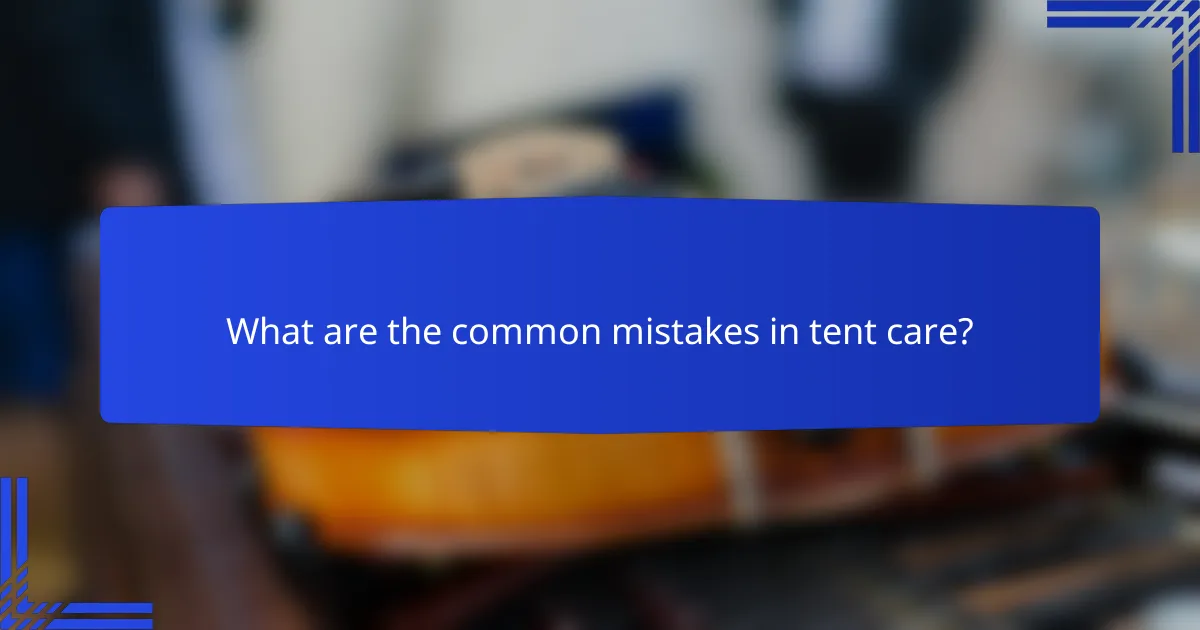 What are the common mistakes in tent care?