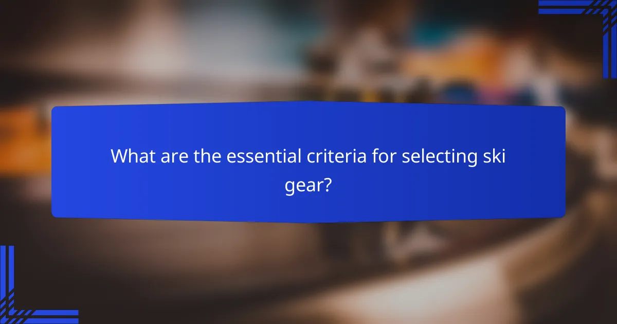 What are the essential criteria for selecting ski gear?