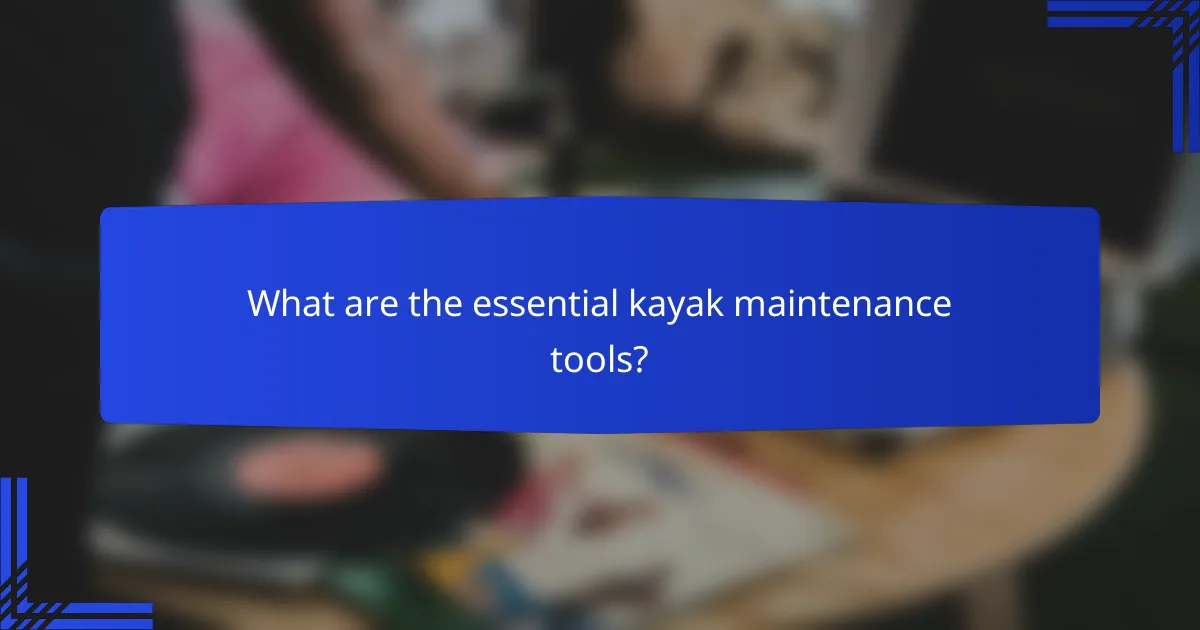 What are the essential kayak maintenance tools?