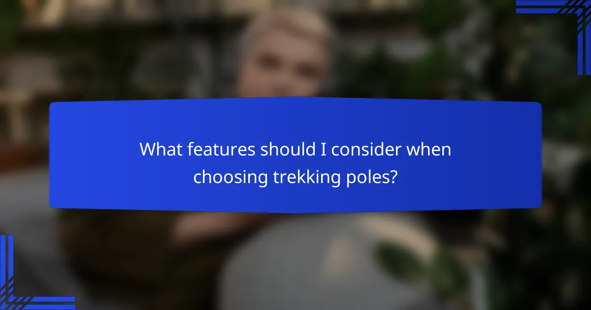 What features should I consider when choosing trekking poles?
