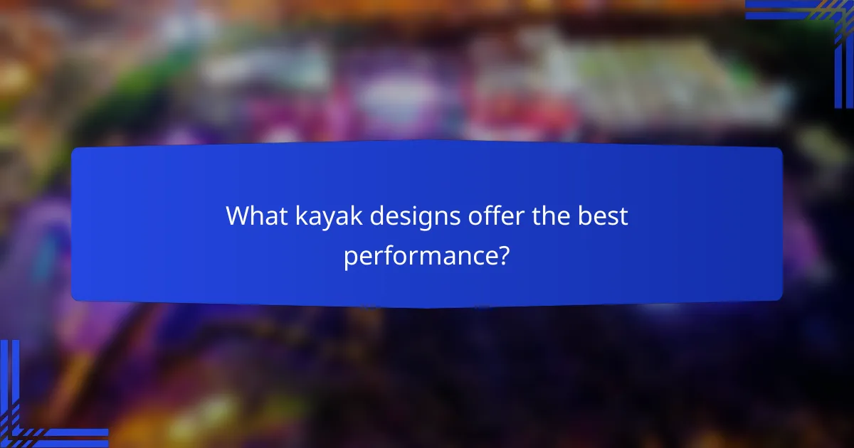 What kayak designs offer the best performance?