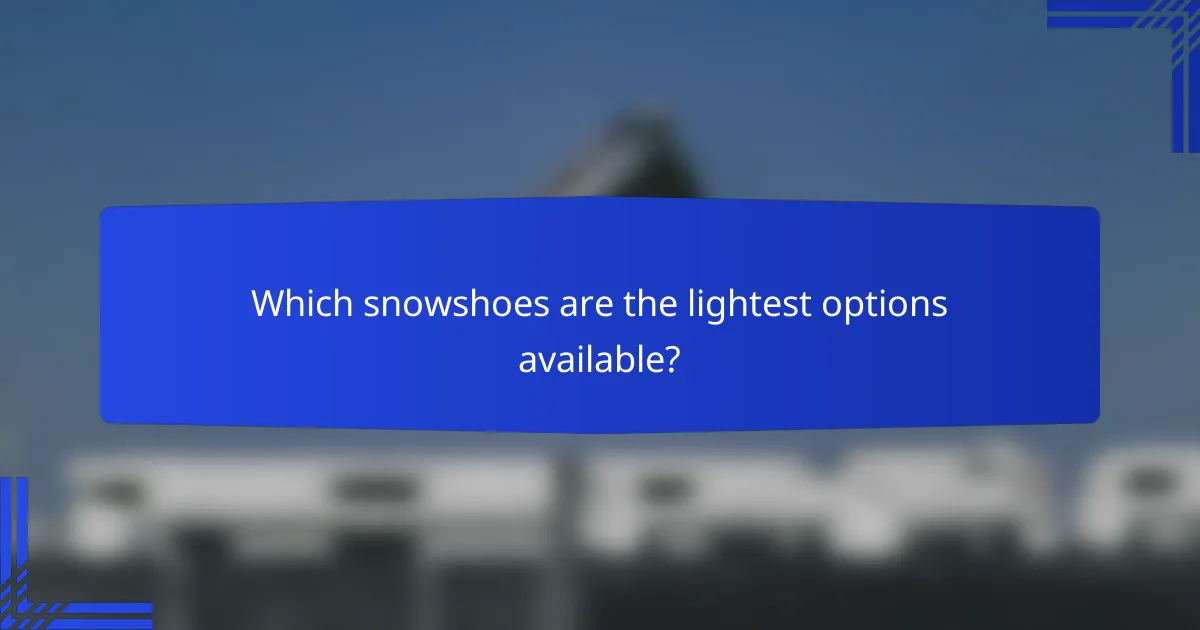 Which snowshoes are the lightest options available?